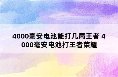 4000毫安电池能打几局王者 4000毫安电池打王者荣耀